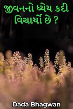 Dada Bhagwan દ્વારા જીવનનો ધ્યેય કદી વિચાર્યો છે ? ગુજરાતીમાં