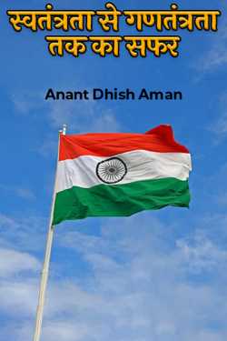 स्वतंत्रता से गणतंत्रता तक का सफर by Anant Dhish Aman in Hindi