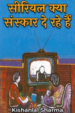 सीरियल क्या संस्कार दे रहे हैं - 1 by Kishanlal Sharma in Hindi