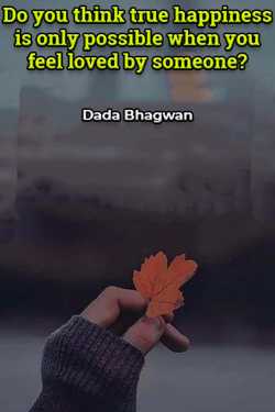Do you think true happiness is only possible when you feel loved by someone? by Dada Bhagwan in English