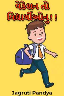 વેકેશન તો વિદ્યાર્થીઓનુ!! - ભાગ 1 by Jagruti Pandya in Gujarati
