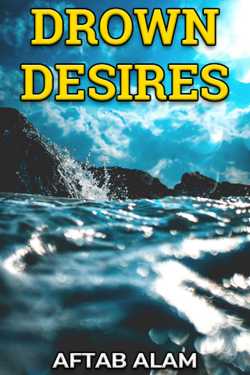 DROWN DESIRES by AFTAB ALAM in English