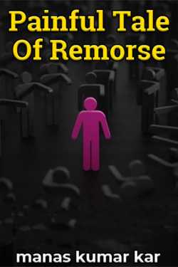 Painful Tale Of Remorse by manas kumar kar in English