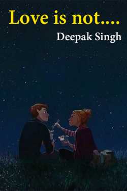 Love is not.... by Deepak Singh in English