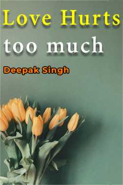 Love Hurts too much by Deepak Singh in English