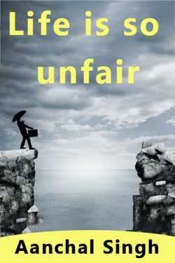 Life is so unfair by Aanchal Singh in English