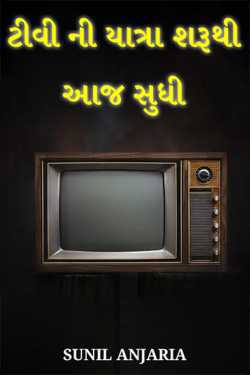 ટીવી ની યાત્રા શરૂથી આજ સુધી by SUNIL ANJARIA in Gujarati