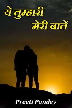 ये तुम्हारी मेरी बातें - 1 by Preeti in Hindi