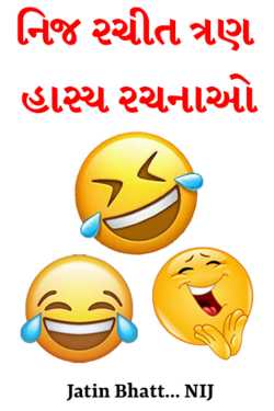 નિજ રચીત ત્રણ હાસ્ય રચનાઓ દ્વારા Jatin Bhatt... NIJ in Gujarati