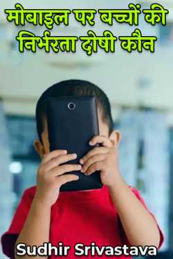 Who is to blame for children's dependence on mobile phones? by Sudhir Srivastava in Hindi