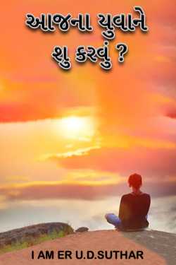 આજના યુવાને શુ કરવું ? by I AM ER U.D.SUTHAR in Gujarati