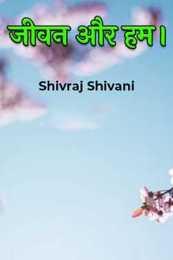 Life and us. by Shivraj Shivani in Hindi