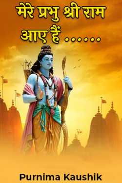 मेरे प्रभु श्री राम आए हैं ...... by Purnima Kaushik in Hindi