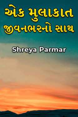એક મુલાકાત - જીવનભરનો સાથ by Shreya Parmar in Gujarati