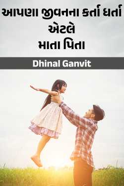 આપણા જીવનના કર્તા ધર્તા એટલે માતા પિતા by Dhinal Ganvit in Gujarati