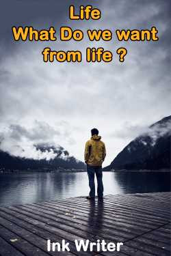 Life - What Do we want  from life ? by Ink Writer in English