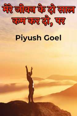मेरे जीवन के दो साल कम कर दो, पर by Piyush Goel in Hindi