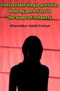Untraceable illegal activities done by porn sites in the name of 3rd party by Khandaker Sakib Farhad in English