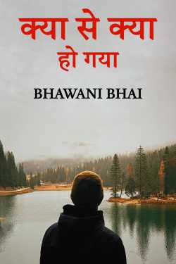 क्या से क्या हो गया by Bhawani Bhai in Hindi