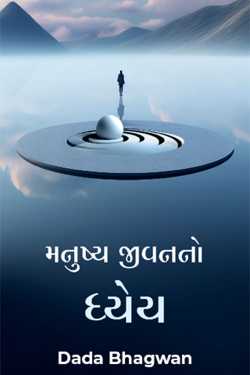 મનુષ્ય જીવનનો ધ્યેય by Dada Bhagwan in Gujarati