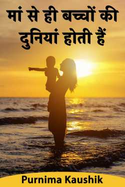 मां से ही बच्चों की दुनियां होती हैं .... by Purnima Kaushik in Hindi