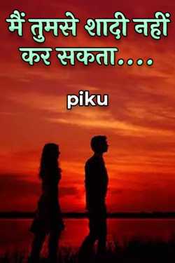 मैं तुमसे शादी नहीं कर सकता.... - भाग 1 by piku in Hindi