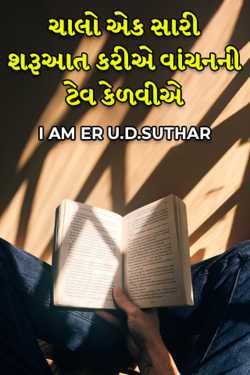 ચાલો એક સારી શરૂઆત કરીએ વાંચનની ટેવ કેળવીએ દ્વારા I AM ER U.D.SUTHAR in Gujarati