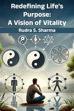 Redefining Life&#39;s Purpose: A Vision of Vitality by Rudra S. Sharma