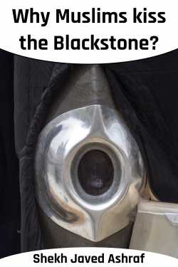 Why Muslims kiss the Blackstone? by Shekh Javed Ashraf in English