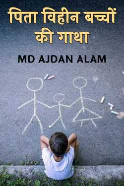 पिता विहीन बच्चों की गाथा by MD AJDAN ALAM in Hindi