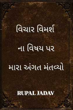 વિચાર વિમર્શ ના વિષય પર મારા અંગત મંતવ્યો by Rupal Jadav in Gujarati