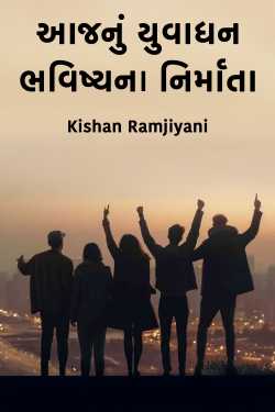 આજનું યુવાધન: ભવિષ્યના નિર્માતા by Kishan Ramjiyani in Gujarati