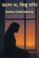 ভালো না, কিন্তু সত্যি by Sneha Chakraborty in Bengali