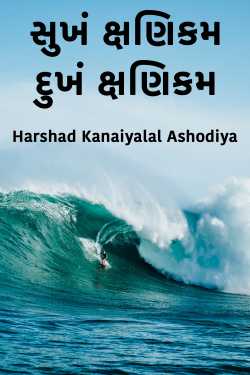 સુખં ક્ષણિકમ દુખં ક્ષણિકમ by Harshad Kanaiyalal Ashodiya in Gujarati