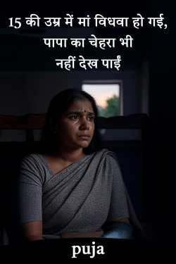 15 की उम्र में मां विधवा हो गई, पापा का चेहरा भी नहीं देख पाईं by puja in Hindi