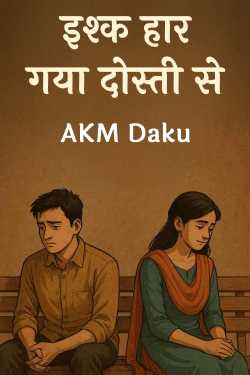 इश्क हार गया दोस्ती से by AKM Daku in Hindi