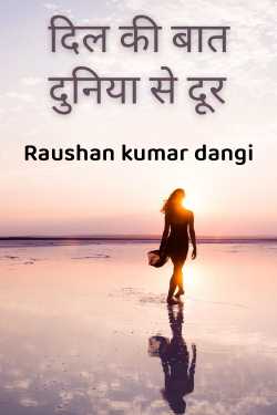 दिल की बात, दुनिया से दूर by Raushan kumar dangi in Hindi