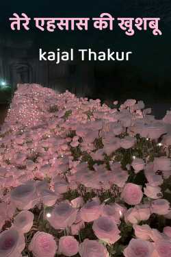 तेरे एहसास की खुशबू by kajal Thakur in Hindi