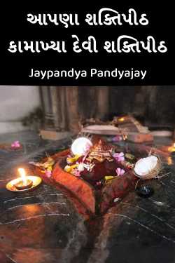 આપણા શક્તિપીઠ - 7 - કામાખ્યા દેવી શક્તિપીઠ by Jaypandya Pandyajay in Gujarati