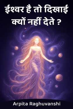 ईश्वर है तो दिखाई क्यों नहीं देते ? by Arpita Raghuvanshi in Hindi