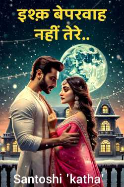 Ishq Baprwah Nahi Tere... - 1 by Santoshi 'katha'