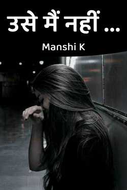 उसे मैं नहीं ... by Manshi K in Hindi