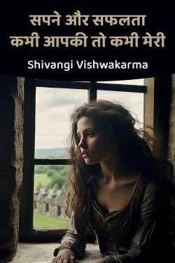 सपने और सफलता - कभी आपकी तो कभी मेरी by Shivangi Vishwakarma in Hindi