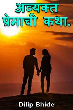 A STORY OF UNSPOKEN LOVE  PART  6  FINAL by Dilip Bhide